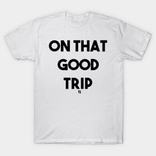 ON THAT GOOD TRIP (b) T-Shirt